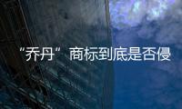 “乔丹”商标到底是否侵权？4年官司今宣判