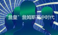 “詹皇”詹姆斯高中时代球衣被拍卖 价格3万7千美元