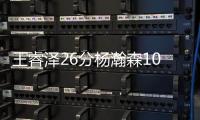 王睿泽26分杨瀚森10+9+7 青岛大胜广州