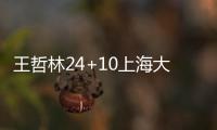 王哲林24+10上海大胜天津 山东力克福建止连败