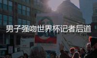 男子强吻世界杯记者后道歉：本想开玩笑 没想到成性骚扰