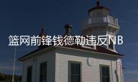 篮网前锋钱德勒违反NBA禁毒条例 遭联盟禁赛25场