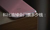 科比追悼会门票多少钱：三种组合门票售价公布
