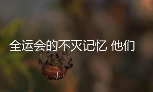全运会的不灭记忆 他们的这声再见掷地有声