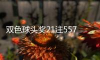双色球头奖21注557万分落11地 奖池余额28.38亿元