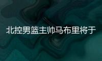 北控男篮主帅马布里将于本周回京 回来要先隔离14天