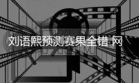 刘语熙预测赛果全错 网友:乌贼刘名不虚传