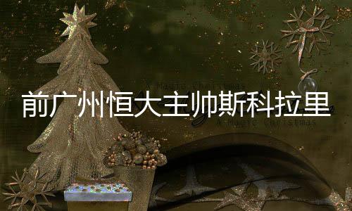 前广州恒大主帅斯科拉里率帕尔梅拉斯夺巴西甲冠军