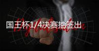 国王杯1/4决赛抽签出炉：皇萨竞均避开彼此