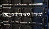 国足攻击群爆发 但状态如何保持到6月？