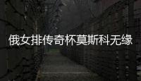 俄女排传奇杯莫斯科无缘决赛 王云蕗首发斩获10分