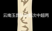 云南玉昆队史首次中超两连胜：守住城门 攻陷津门