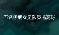 五名伊朗女足队员逃离球队 特朗普发声