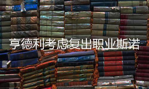 亨德利考虑复出职业斯诺克比赛 力争冠中冠资格