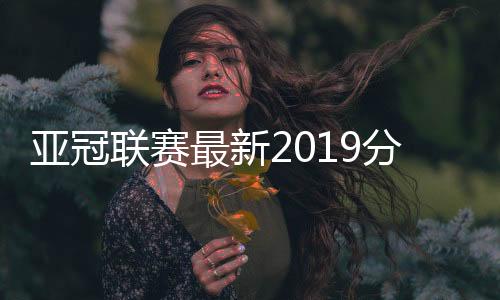 亚冠联赛最新2019分组对阵赛程表 亚冠揭幕战2019年2月开赛