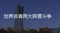 世界体育两大阵营斗争 中国不站队的智慧