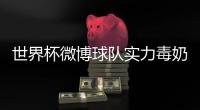 世界杯微博球队实力毒奶榜 哥伦比亚被英格兰投死