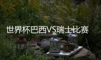 世界杯巴西VS瑞士比赛哪里看时间几点 cctv5网络视频直播地址