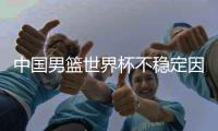 中国男篮世界杯不稳定因素曝光  多名主力受其困扰