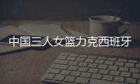 中国三人女篮力克西班牙 王丽丽回暖砍5分4板