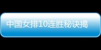中国女排10连胜秘诀揭秘 郎平有“魔力”朱婷心态更稳