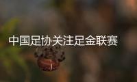 中国足协关注足金联赛 希望新浪体育再做贡献