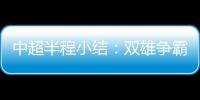中超半程小结：双雄争霸到四强比拼 更新换代来临