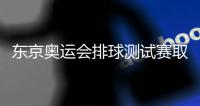 东京奥运会排球测试赛取消 中国男女排曾受邀参赛