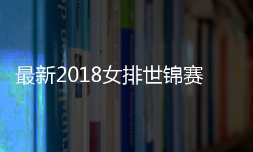 最新2018女排世锦赛四强诞生 四强赛于10月16日晚开始