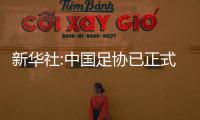 新华社:中国足协已正式提出申办2023年亚洲杯