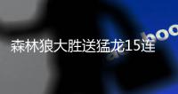 森林狼大胜送猛龙15连败 雄鹿爆冷不敌灰熊