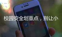 校园安全划重点，别让小迷糊栽跟头