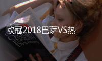 欧冠2018巴萨VS热刺比赛视频地址 CCTV5体育频道直播节目表