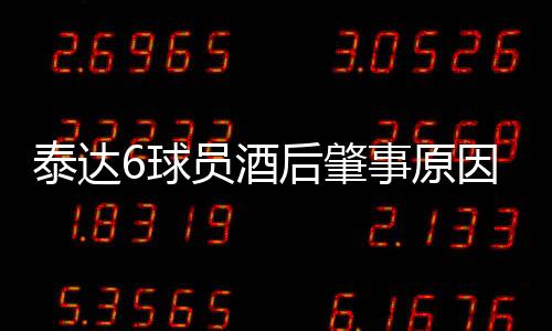 泰达6球员酒后肇事原因始末 最终判罚结果公布
