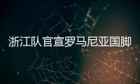 浙江队官宣罗马尼亚国脚加盟 已完成首训