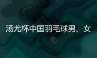 汤尤杯中国羽毛球男、女队均以两个5:0轻松收获胜局