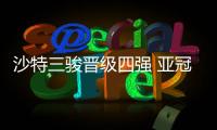 沙特三骏晋级四强 亚冠已沦为西亚足球的玩具？