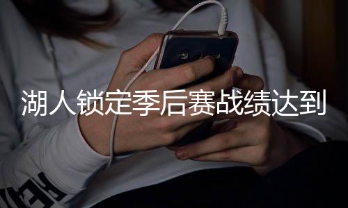 湖人锁定季后赛战绩达到48胜13负 勒布朗誓要延续科比传奇
