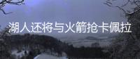 湖人还将与火箭抢卡佩拉 或有意魔术扣将戈登