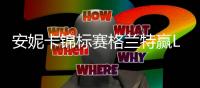 安妮卡锦标赛格兰特赢LPGA第二冠 李亿跻身总决赛