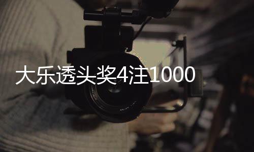 大乐透头奖4注1000万2注追加 奖池余额11.15亿