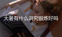 大暑有什么讲究锻炼好吗  大暑做什么运动对身体好