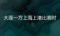 大连一方上海上港比赛时间调整 且开球时间提前半小时