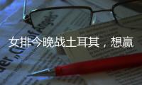 女排今晚战土耳其，想赢球赵勇要变阵