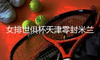 女排世俱杯天津零封米兰夺两连胜 李盈莹斩获22分