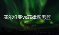 塞尔维亚vs菲律宾男篮直播 菲律宾男篮对塞尔维亚视频地址入口