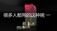 很多人都用的这种碗 一个失误就变“炸弹”