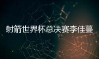 射箭世界杯总决赛李佳蔓首夺冠 成中国赛史第3人