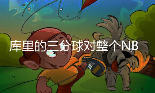 库里的三分球对整个NBA联盟产生什么影响？NBA球员三分球命中率排名表