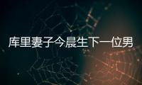 库里妻子今晨生下一位男孩 库里家族再添一子